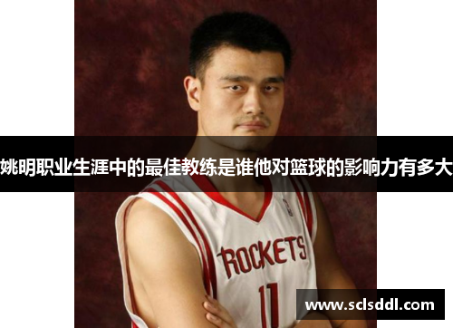 姚明职业生涯中的最佳教练是谁他对篮球的影响力有多大