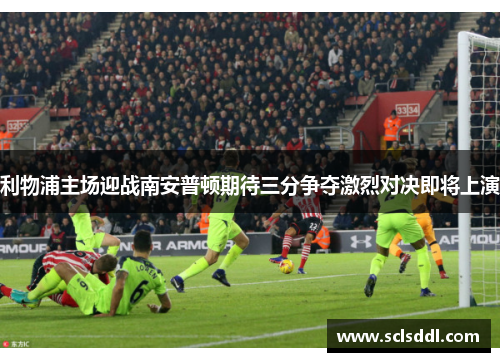 利物浦主场迎战南安普顿期待三分争夺激烈对决即将上演