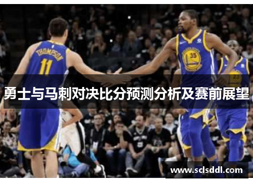 勇士与马刺对决比分预测分析及赛前展望